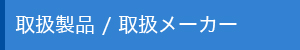 取扱製品 / 取扱メーカー